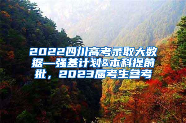 2022四川高考录取大数据—强基计划&本科提前批，2023届考生参考