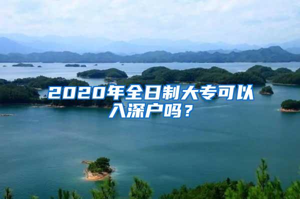 2020年全日制大专可以入深户吗？