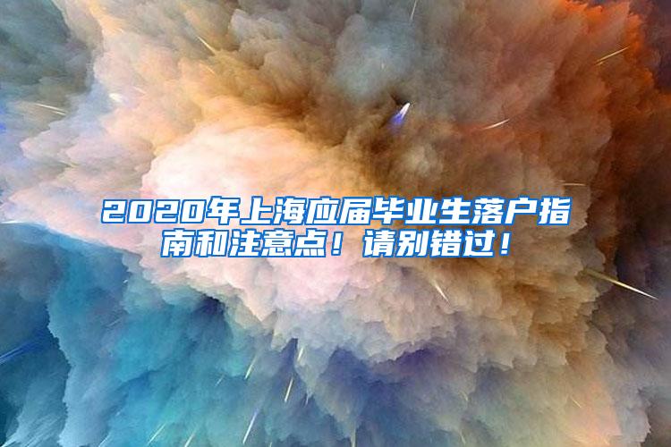 2020年上海应届毕业生落户指南和注意点！请别错过！