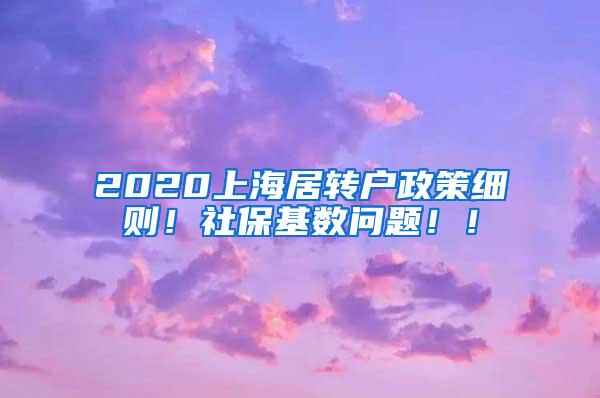 2020上海居转户政策细则！社保基数问题！！