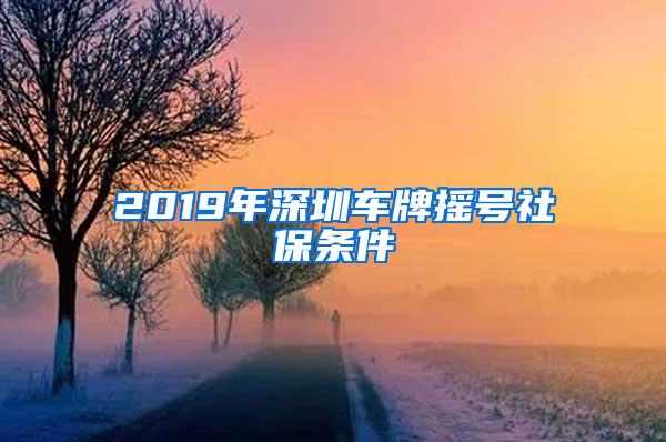 2019年深圳车牌摇号社保条件