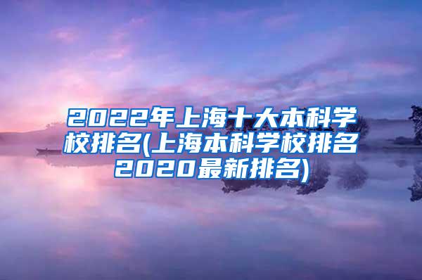 2022年上海十大本科学校排名(上海本科学校排名2020最新排名)