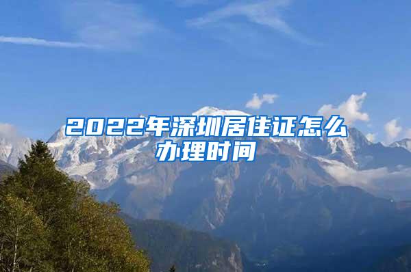 2022年深圳居住证怎么办理时间