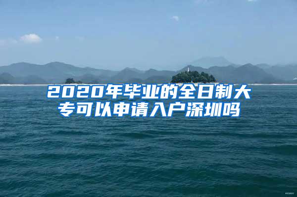 2020年毕业的全日制大专可以申请入户深圳吗