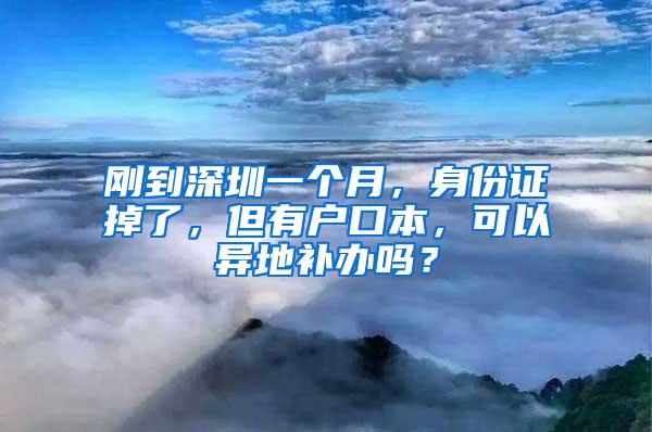 刚到深圳一个月，身份证掉了，但有户口本，可以异地补办吗？