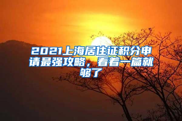 2021上海居住证积分申请最强攻略，看着一篇就够了