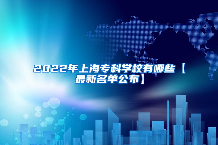 2022年上海专科学校有哪些【最新名单公布】