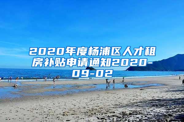 2020年度杨浦区人才租房补贴申请通知2020-09-02