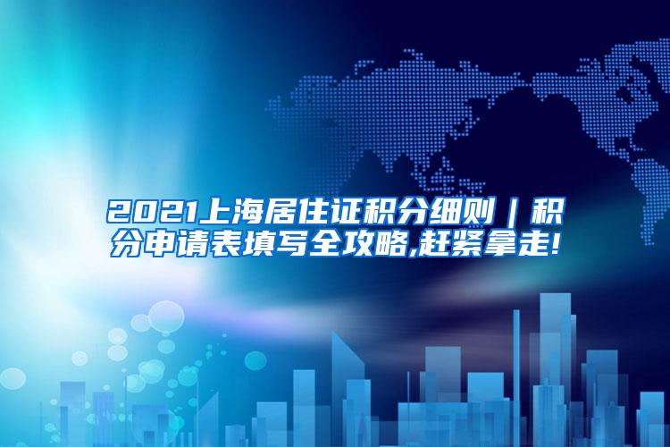 2021上海居住证积分细则｜积分申请表填写全攻略,赶紧拿走!