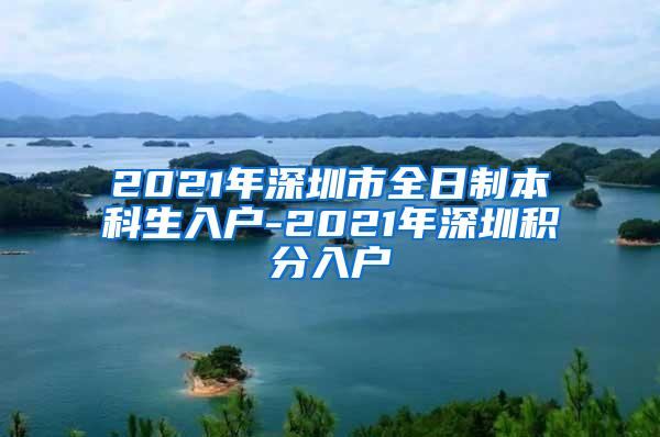 2021年深圳市全日制本科生入户-2021年深圳积分入户