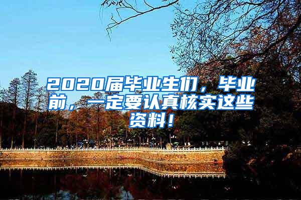 2020届毕业生们，毕业前，一定要认真核实这些资料！