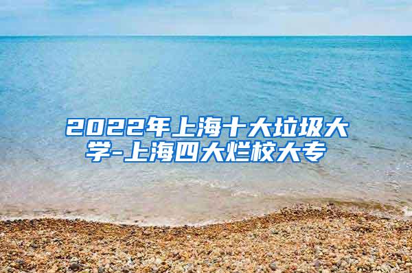 2022年上海十大垃圾大学-上海四大烂校大专