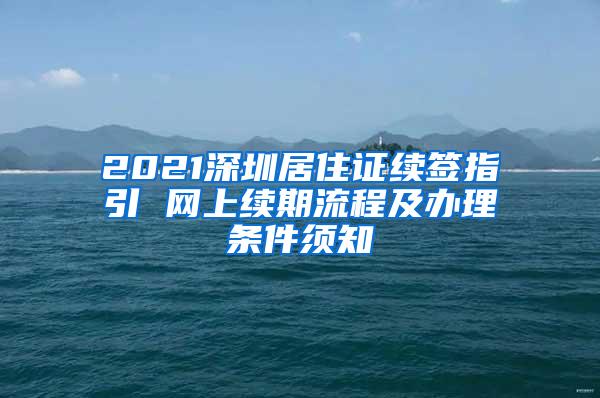 2021深圳居住证续签指引 网上续期流程及办理条件须知