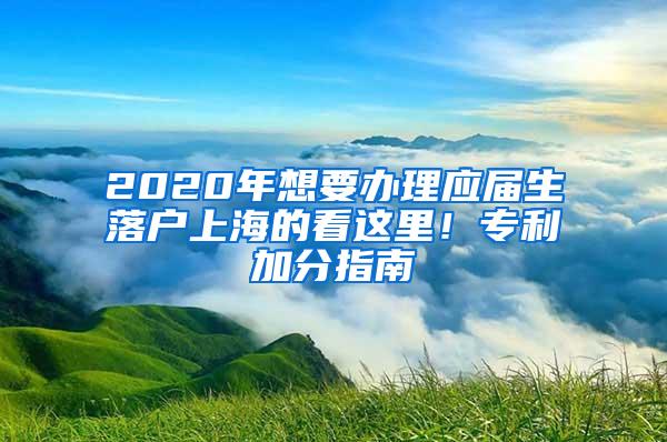 2020年想要办理应届生落户上海的看这里！专利加分指南