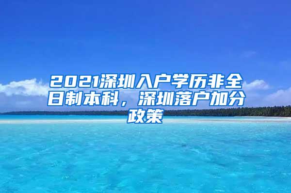 2021深圳入户学历非全日制本科，深圳落户加分政策