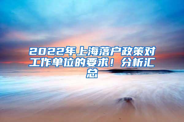 2022年上海落户政策对工作单位的要求！分析汇总