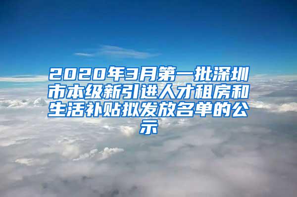 2020年3月第一批深圳市本级新引进人才租房和生活补贴拟发放名单的公示