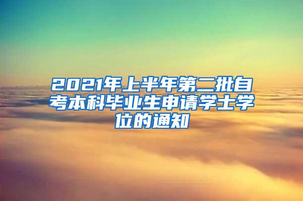 2021年上半年第二批自考本科毕业生申请学士学位的通知