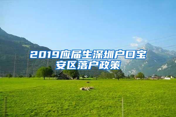 2019应届生深圳户口宝安区落户政策