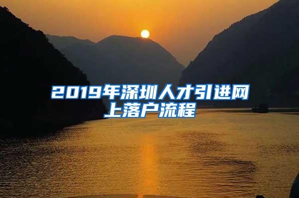 2019年深圳人才引进网上落户流程