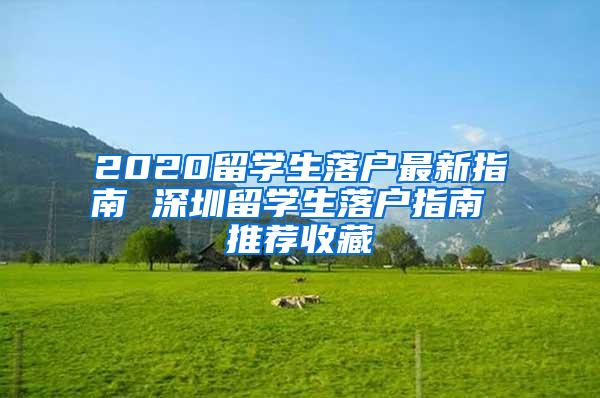 2020留学生落户最新指南 深圳留学生落户指南 推荐收藏