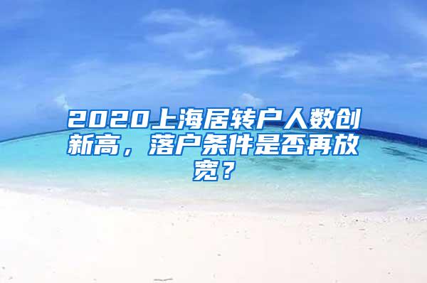 2020上海居转户人数创新高，落户条件是否再放宽？