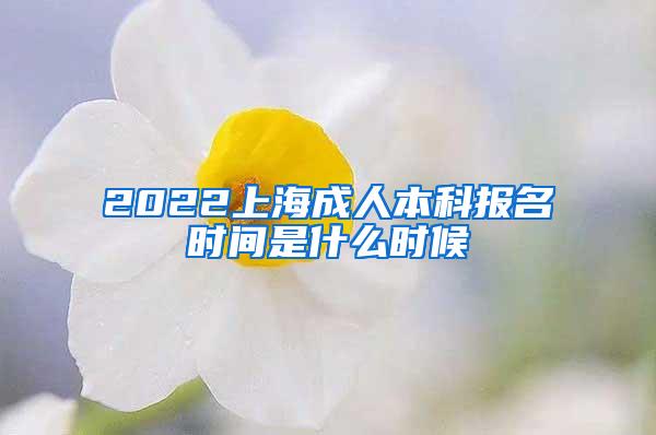 2022上海成人本科报名时间是什么时候