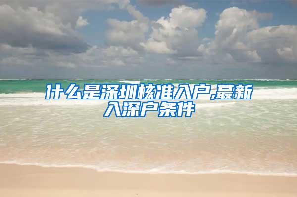 什么是深圳核准入户,蕞新入深户条件