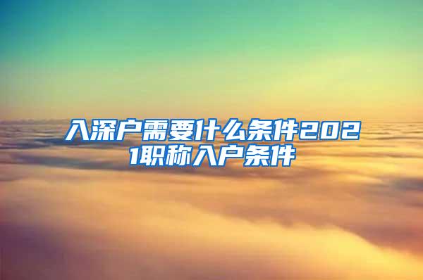 入深户需要什么条件2021职称入户条件