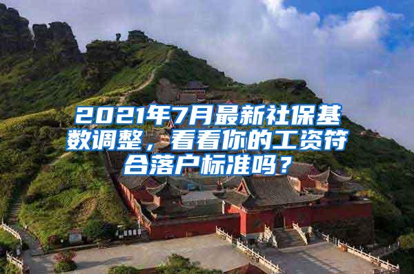 2021年7月最新社保基数调整，看看你的工资符合落户标准吗？