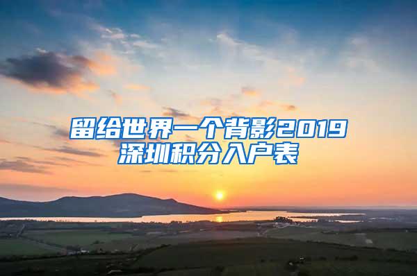 留给世界一个背影2019深圳积分入户表