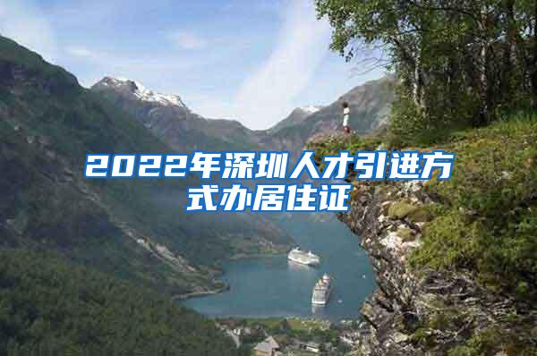 2022年深圳人才引进方式办居住证