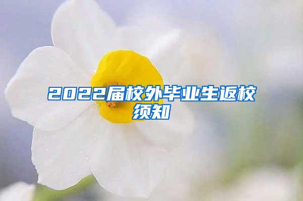 2022届校外毕业生返校须知