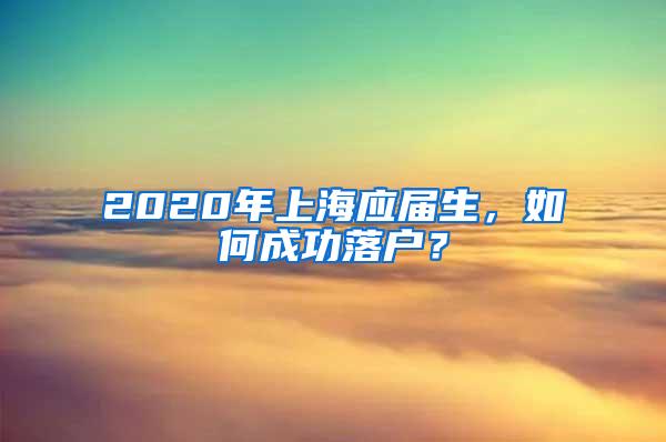 2020年上海应届生，如何成功落户？