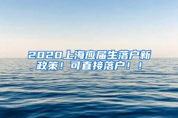 2020上海应届生落户新政策！可直接落户！！