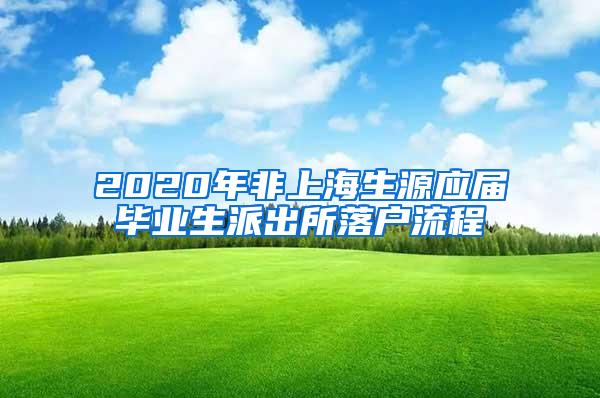 2020年非上海生源应届毕业生派出所落户流程