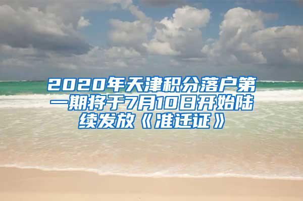 2020年天津积分落户第一期将于7月10日开始陆续发放《准迁证》