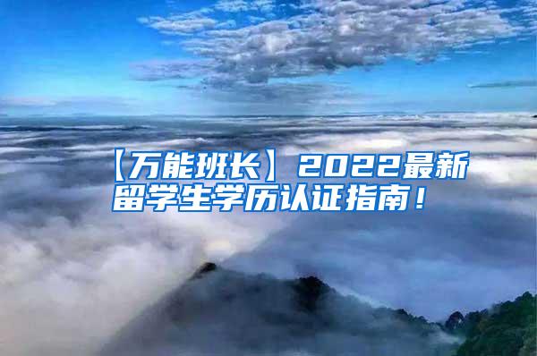 【万能班长】2022最新留学生学历认证指南！