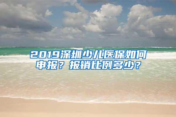 2019深圳少儿医保如何申报？报销比例多少？