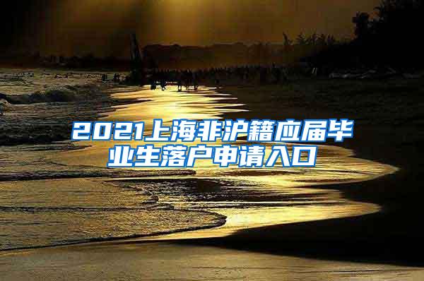 2021上海非沪籍应届毕业生落户申请入口