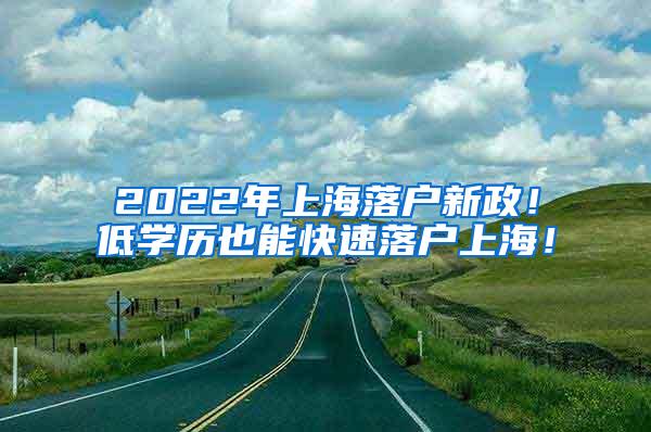 2022年上海落户新政！低学历也能快速落户上海！