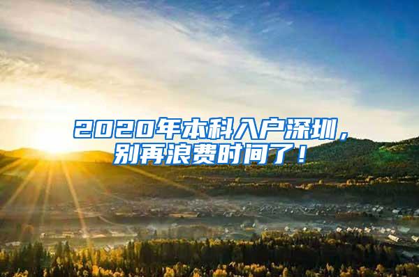 2020年本科入户深圳，别再浪费时间了！