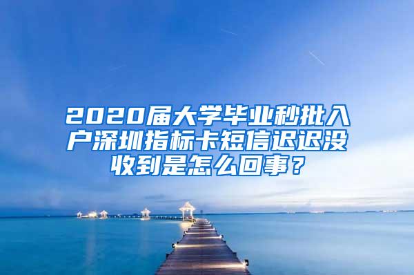 2020届大学毕业秒批入户深圳指标卡短信迟迟没收到是怎么回事？