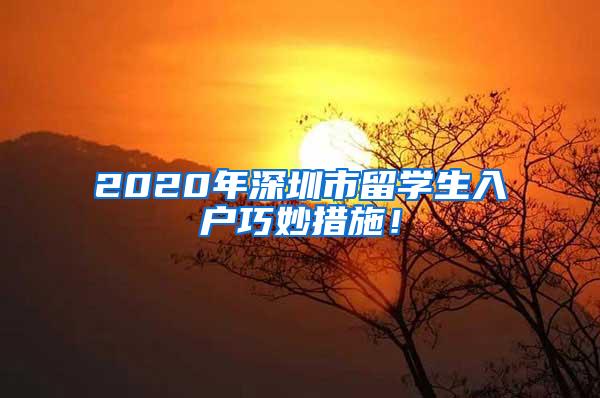 2020年深圳市留学生入户巧妙措施！