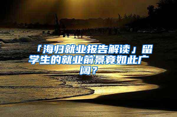 「海归就业报告解读」留学生的就业前景竟如此广阔？