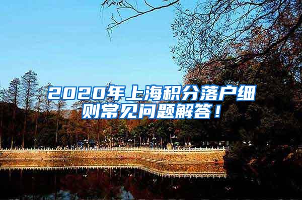 2020年上海积分落户细则常见问题解答！