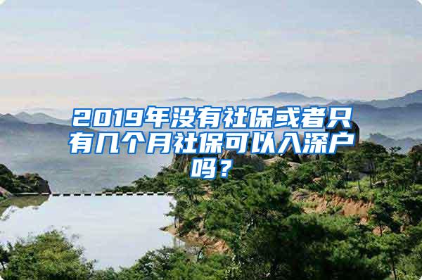 2019年没有社保或者只有几个月社保可以入深户吗？