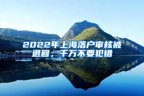 2022年上海落户审核被退回，千万不要犯错