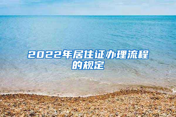 2022年居住证办理流程的规定