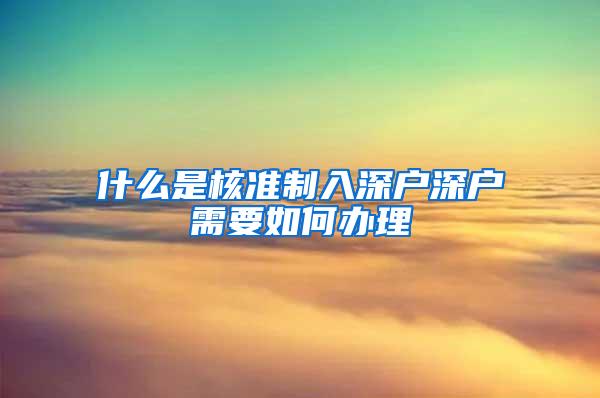 什么是核准制入深户深户需要如何办理